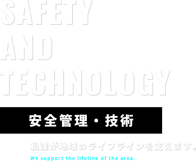 安全管理・技術 　私達が地域のライフラインを支えます。